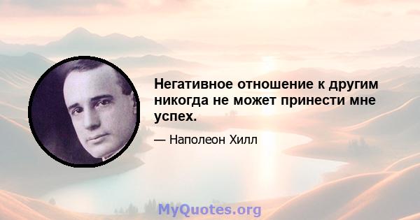 Негативное отношение к другим никогда не может принести мне успех.