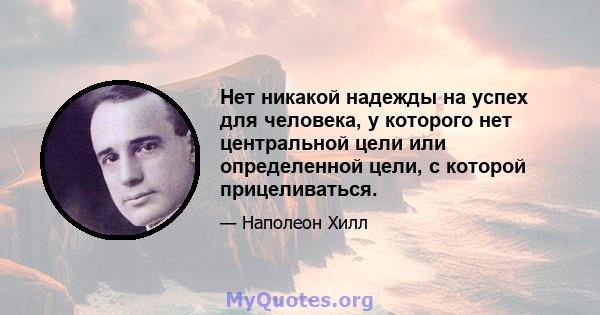 Нет никакой надежды на успех для человека, у которого нет центральной цели или определенной цели, с которой прицеливаться.