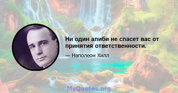 Ни один алиби не спасет вас от принятия ответственности.