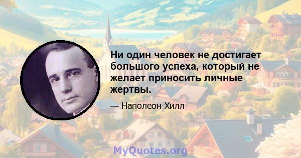 Ни один человек не достигает большого успеха, который не желает приносить личные жертвы.