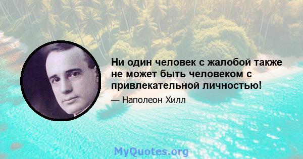 Ни один человек с жалобой также не может быть человеком с привлекательной личностью!