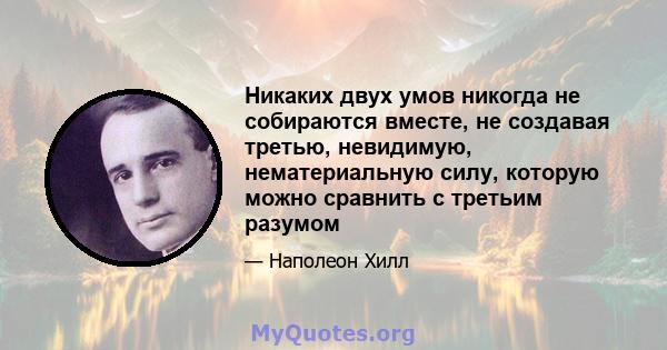 Никаких двух умов никогда не собираются вместе, не создавая третью, невидимую, нематериальную силу, которую можно сравнить с третьим разумом