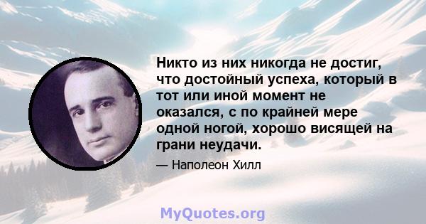 Никто из них никогда не достиг, что достойный успеха, который в тот или иной момент не оказался, с по крайней мере одной ногой, хорошо висящей на грани неудачи.