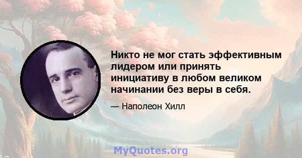 Никто не мог стать эффективным лидером или принять инициативу в любом великом начинании без веры в себя.