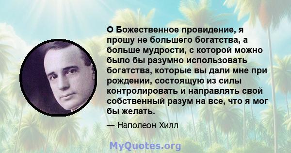 O Божественное провидение, я прошу не большего богатства, а больше мудрости, с которой можно было бы разумно использовать богатства, которые вы дали мне при рождении, состоящую из силы контролировать и направлять свой