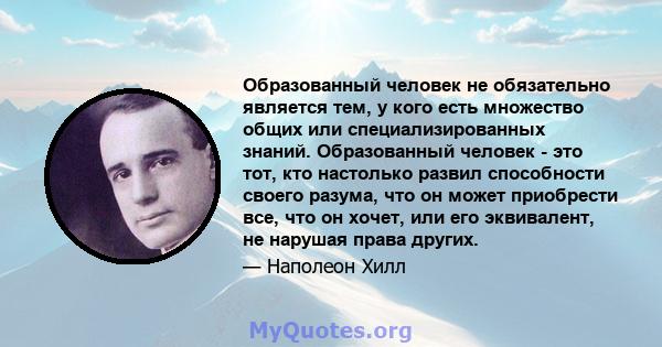 Образованный человек не обязательно является тем, у кого есть множество общих или специализированных знаний. Образованный человек - это тот, кто настолько развил способности своего разума, что он может приобрести все,