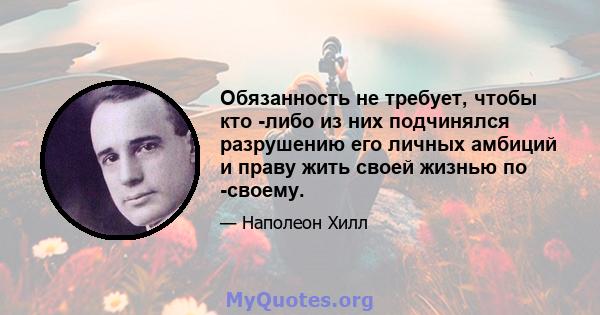 Обязанность не требует, чтобы кто -либо из них подчинялся разрушению его личных амбиций и праву жить своей жизнью по -своему.