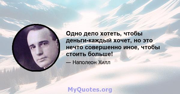 Одно дело хотеть, чтобы деньги-каждый хочет, но это нечто совершенно иное, чтобы стоить больше!