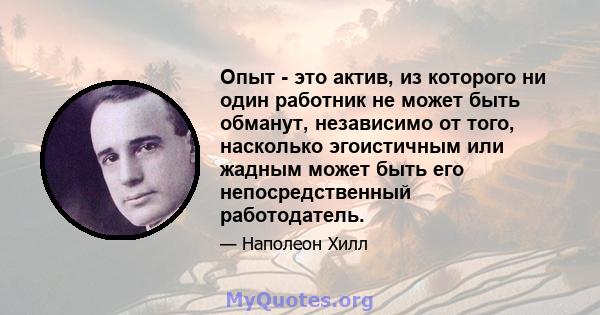 Опыт - это актив, из которого ни один работник не может быть обманут, независимо от того, насколько эгоистичным или жадным может быть его непосредственный работодатель.