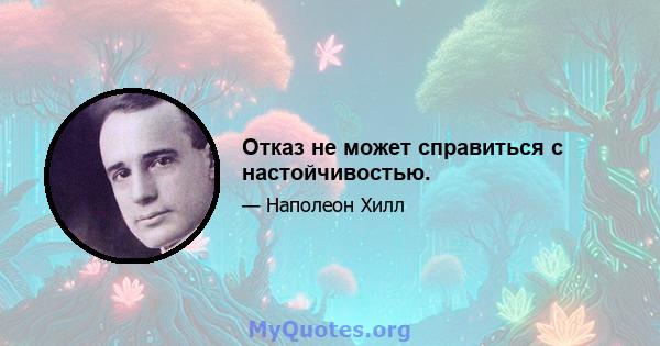 Отказ не может справиться с настойчивостью.