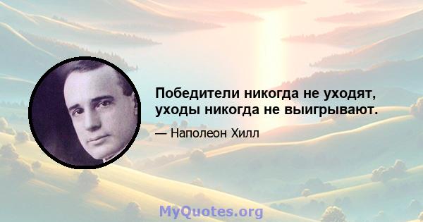 Победители никогда не уходят, уходы никогда не выигрывают.