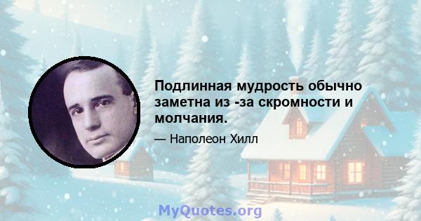 Подлинная мудрость обычно заметна из -за скромности и молчания.