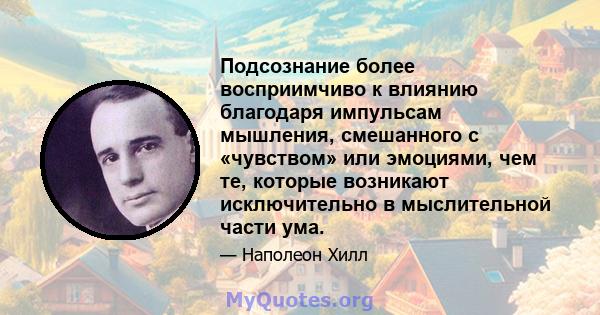 Подсознание более восприимчиво к влиянию благодаря импульсам мышления, смешанного с «чувством» или эмоциями, чем те, которые возникают исключительно в мыслительной части ума.