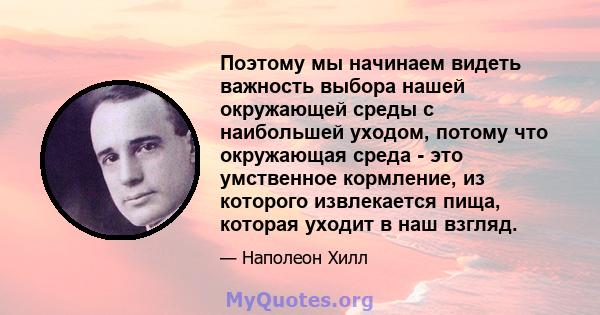 Поэтому мы начинаем видеть важность выбора нашей окружающей среды с наибольшей уходом, потому что окружающая среда - это умственное кормление, из которого извлекается пища, которая уходит в наш взгляд.