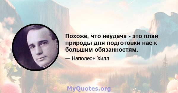 Похоже, что неудача - это план природы для подготовки нас к большим обязанностям.