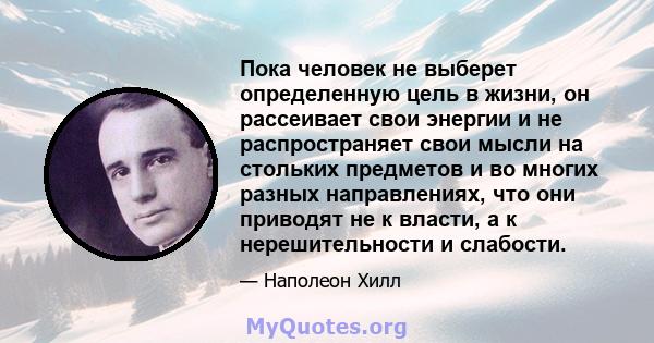 Пока человек не выберет определенную цель в жизни, он рассеивает свои энергии и не распространяет свои мысли на стольких предметов и во многих разных направлениях, что они приводят не к власти, а к нерешительности и