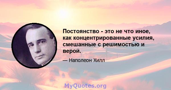 Постоянство - это не что иное, как концентрированные усилия, смешанные с решимостью и верой.