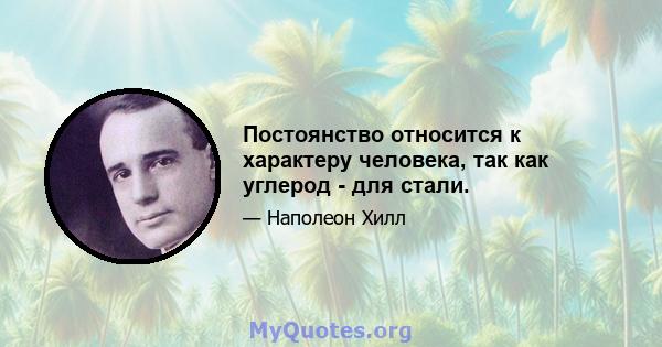 Постоянство относится к характеру человека, так как углерод - для стали.