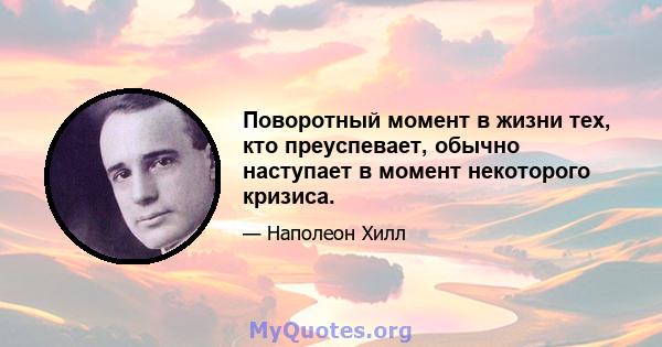 Поворотный момент в жизни тех, кто преуспевает, обычно наступает в момент некоторого кризиса.