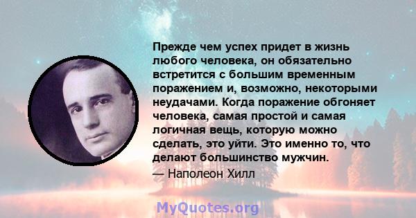 Прежде чем успех придет в жизнь любого человека, он обязательно встретится с большим временным поражением и, возможно, некоторыми неудачами. Когда поражение обгоняет человека, самая простой и самая логичная вещь,