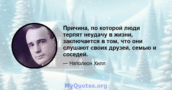 Причина, по которой люди терпят неудачу в жизни, заключается в том, что они слушают своих друзей, семью и соседей.