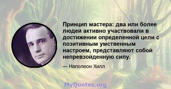 Принцип мастера: два или более людей активно участвовали в достижении определенной цели с позитивным умственным настроем, представляют собой непревзойденную силу.