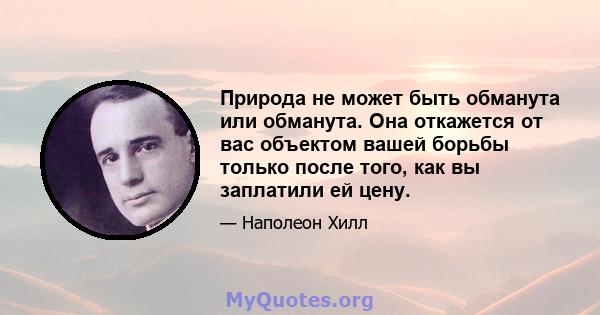 Природа не может быть обманута или обманута. Она откажется от вас объектом вашей борьбы только после того, как вы заплатили ей цену.