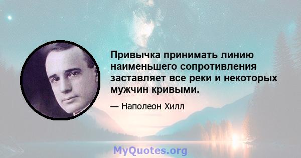 Привычка принимать линию наименьшего сопротивления заставляет все реки и некоторых мужчин кривыми.