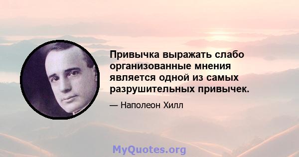 Привычка выражать слабо организованные мнения является одной из самых разрушительных привычек.