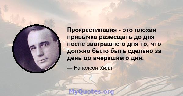 Прокрастинация - это плохая привычка размещать до дня после завтрашнего дня то, что должно было быть сделано за день до вчерашнего дня.