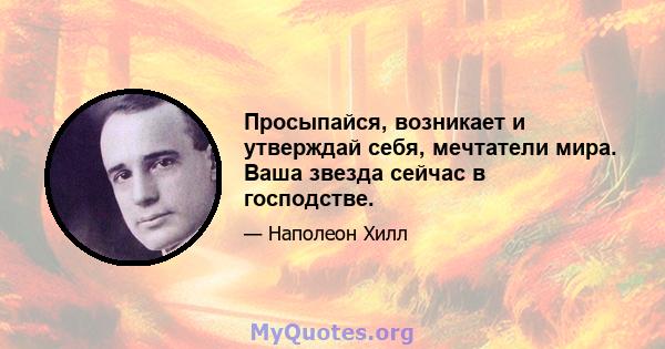 Просыпайся, возникает и утверждай себя, мечтатели мира. Ваша звезда сейчас в господстве.