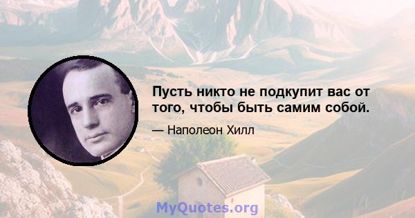 Пусть никто не подкупит вас от того, чтобы быть самим собой.