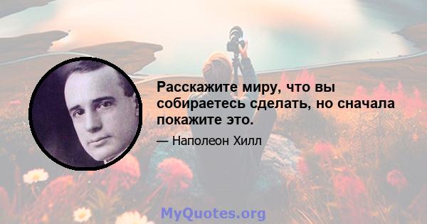 Расскажите миру, что вы собираетесь сделать, но сначала покажите это.