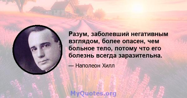 Разум, заболевший негативным взглядом, более опасен, чем больное тело, потому что его болезнь всегда заразительна.