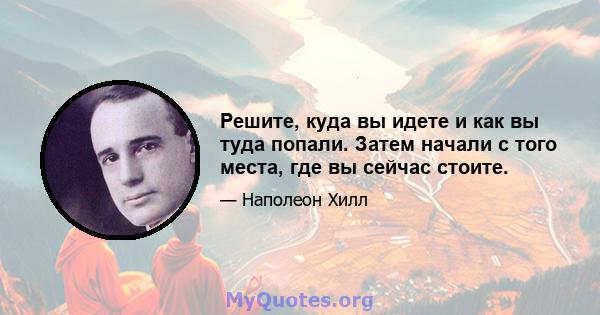 Решите, куда вы идете и как вы туда попали. Затем начали с того места, где вы сейчас стоите.