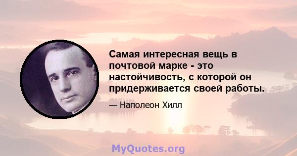 Самая интересная вещь в почтовой марке - это настойчивость, с которой он придерживается своей работы.