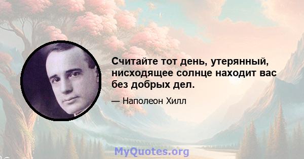 Считайте тот день, утерянный, нисходящее солнце находит вас без добрых дел.