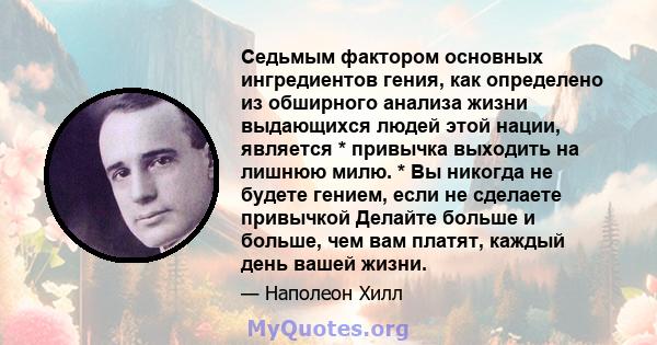 Седьмым фактором основных ингредиентов гения, как определено из обширного анализа жизни выдающихся людей этой нации, является * привычка выходить на лишнюю милю. * Вы никогда не будете гением, если не сделаете привычкой 