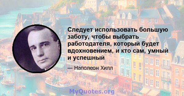 Следует использовать большую заботу, чтобы выбрать работодателя, который будет вдохновением, и кто сам, умный и успешный