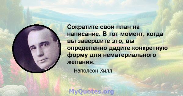 Сократите свой план на написание. В тот момент, когда вы завершите это, вы определенно дадите конкретную форму для нематериального желания.