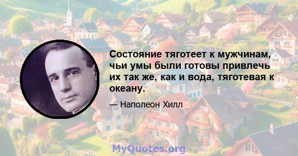 Состояние тяготеет к мужчинам, чьи умы были готовы привлечь их так же, как и вода, тяготевая к океану.