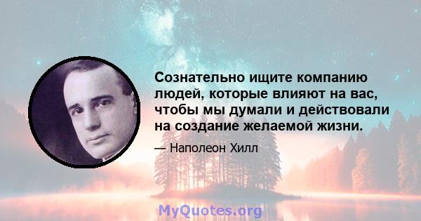 Сознательно ищите компанию людей, которые влияют на вас, чтобы мы думали и действовали на создание желаемой жизни.