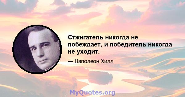 Стжигатель никогда не побеждает, и победитель никогда не уходит.