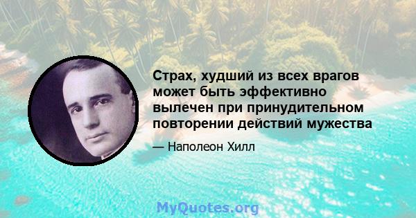 Страх, худший из всех врагов может быть эффективно вылечен при принудительном повторении действий мужества