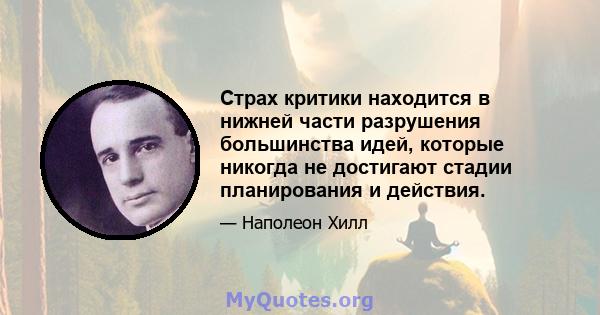 Страх критики находится в нижней части разрушения большинства идей, которые никогда не достигают стадии планирования и действия.