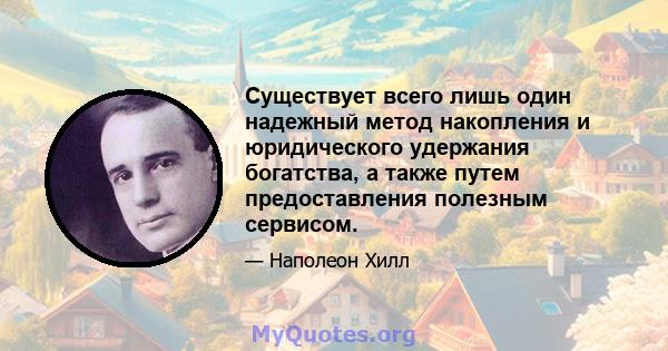 Существует всего лишь один надежный метод накопления и юридического удержания богатства, а также путем предоставления полезным сервисом.