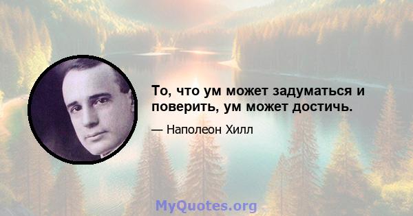 То, что ум может задуматься и поверить, ум может достичь.