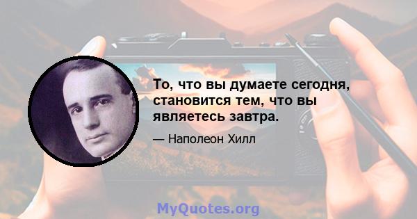 То, что вы думаете сегодня, становится тем, что вы являетесь завтра.