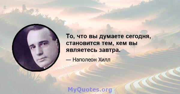 То, что вы думаете сегодня, становится тем, кем вы являетесь завтра.