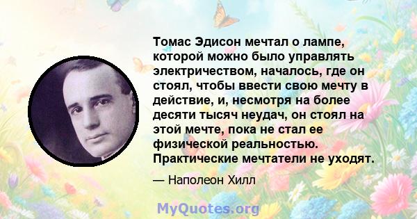 Томас Эдисон мечтал о лампе, которой можно было управлять электричеством, началось, где он стоял, чтобы ввести свою мечту в действие, и, несмотря на более десяти тысяч неудач, он стоял на этой мечте, пока не стал ее